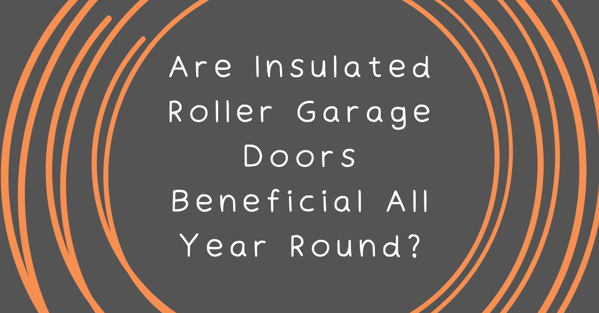 Are Insulated Roller Garage Doors Beneficial All Year Round?